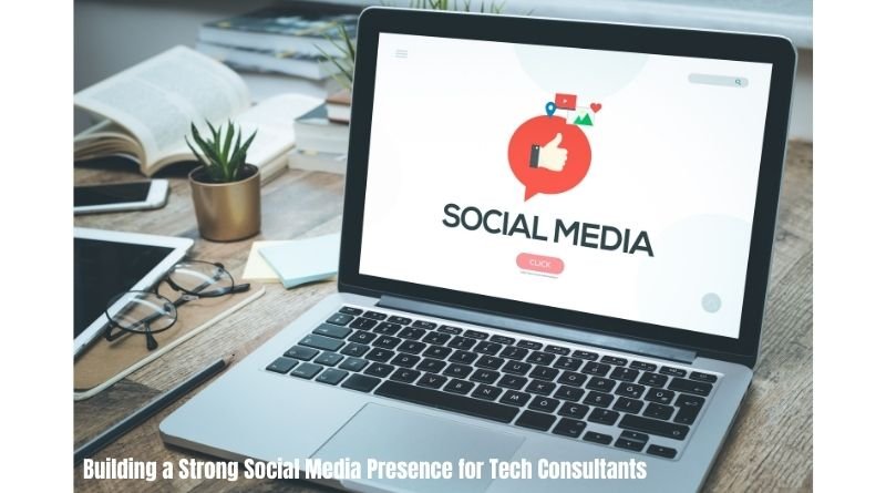 Building a Strong Social Media Presence for Tech Consultants