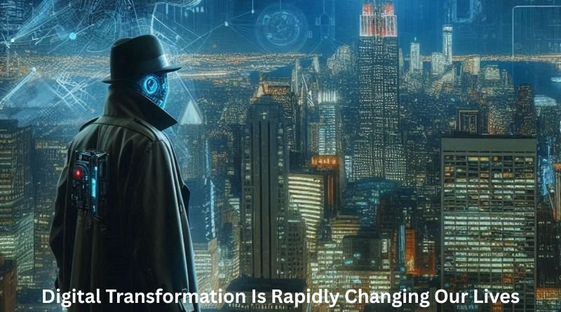 Digital Transformation Is Rapidly Changing Our Lives